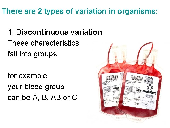 There are 2 types of variation in organisms: 1. Discontinuous variation These characteristics fall There are 2 types of variation in organisms: 1. Discontinuous variation These characteristics fall