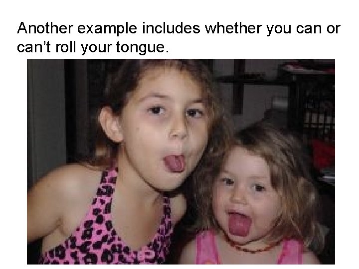 Another example includes whether you can or can’t roll your tongue. Another example includes whether you can or can’t roll your tongue.