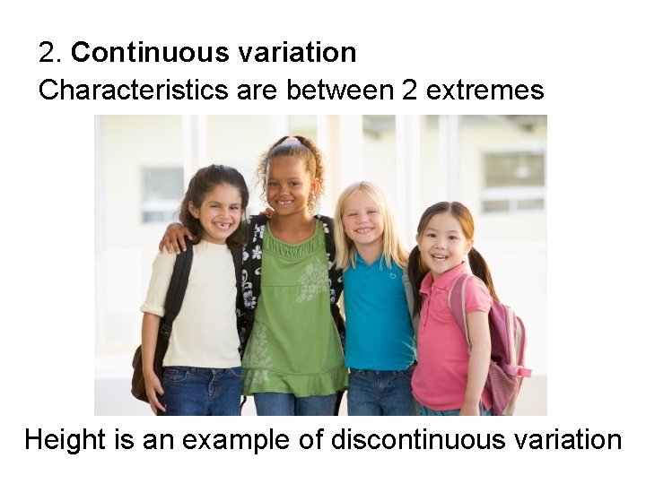 2. Continuous variation Characteristics are between 2 extremes Height is an example of discontinuous 2. Continuous variation Characteristics are between 2 extremes Height is an example of discontinuous