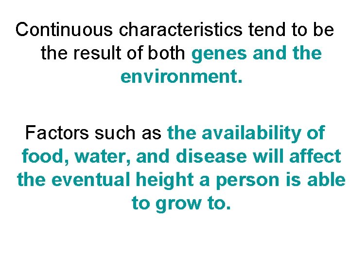 Continuous characteristics tend to be the result of both genes and the environment. Factors Continuous characteristics tend to be the result of both genes and the environment. Factors