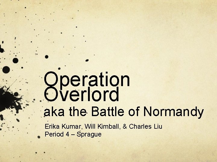 Operation Overlord aka the Battle of Normandy Erika Kumar, Will Kimball, & Charles Liu