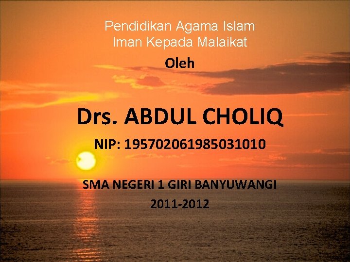 Pendidikan Agama Islam Iman Kepada Malaikat Oleh Drs. ABDUL CHOLIQ NIP: 195702061985031010 SMA NEGERI