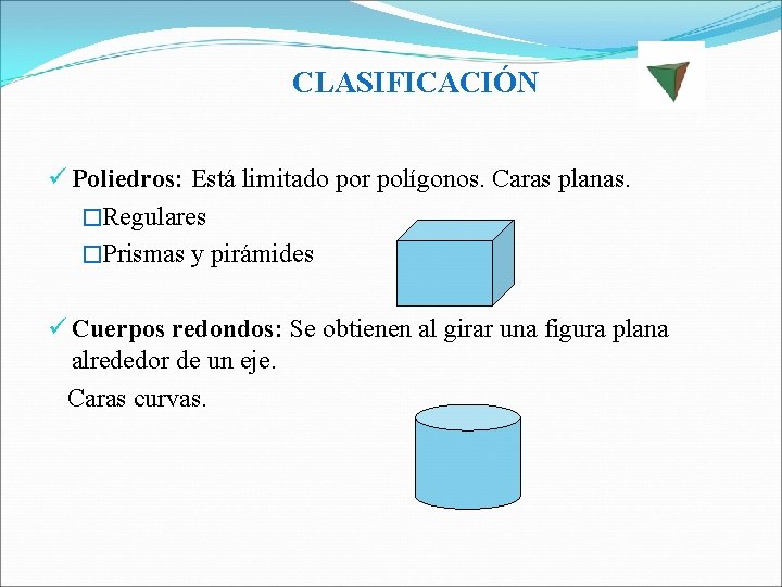 CLASIFICACIÓN ü Poliedros: Está limitado por polígonos. Caras planas. �Regulares �Prismas y pirámides ü