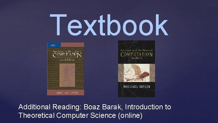 Textbook Additional Reading: Boaz Barak, Introduction to Theoretical Computer Science (online) 
