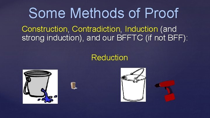 Some Methods of Proof Construction, Contradiction, Induction (and strong induction), and our BFFTC (if