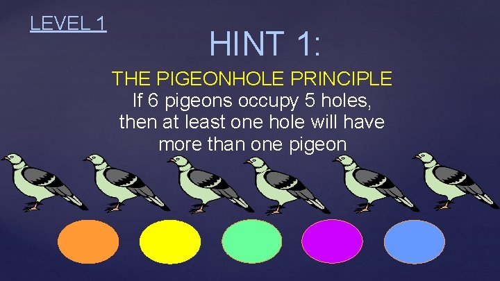 LEVEL 1 HINT 1: THE PIGEONHOLE PRINCIPLE If 6 pigeons occupy 5 holes, then