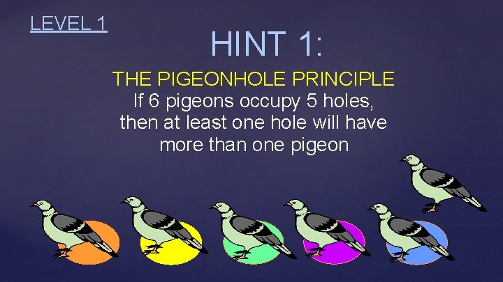 LEVEL 1 HINT 1: THE PIGEONHOLE PRINCIPLE If 6 pigeons occupy 5 holes, then