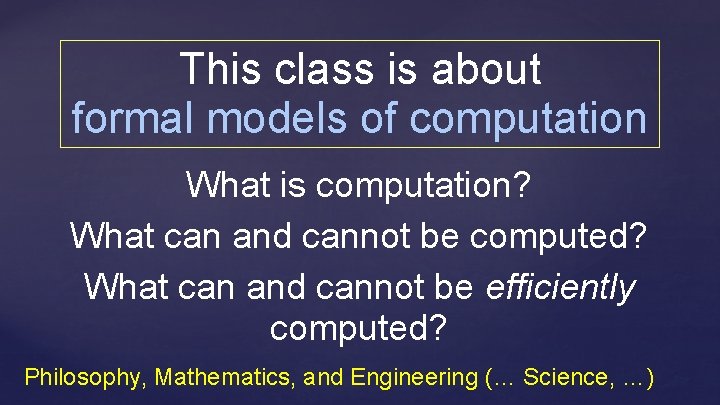 This class is about formal models of computation What is computation? What can and