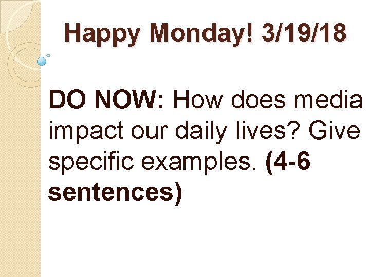 Happy Monday! 3/19/18 DO NOW: How does media impact our daily lives? Give specific