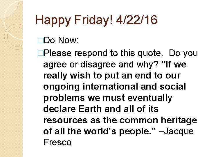 Happy Friday! 4/22/16 �Do Now: �Please respond to this quote. Do you agree or