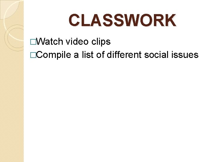 CLASSWORK �Watch video clips �Compile a list of different social issues 