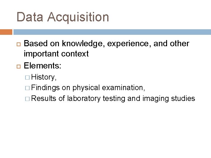 Data Acquisition Based on knowledge, experience, and other important context Elements: � History, �
