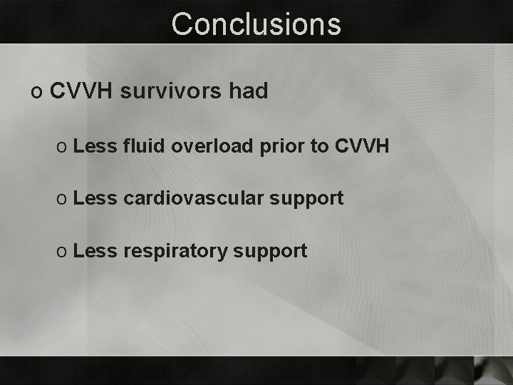 Conclusions o CVVH survivors had o Less fluid overload prior to CVVH o Less