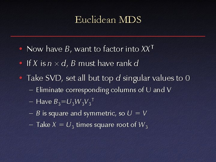 Euclidean MDS • Now have B , want to factor into XX T •