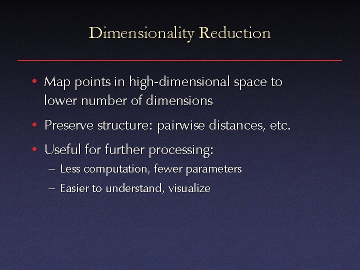 Dimensionality Reduction • Map points in high-dimensional space to lower number of dimensions •