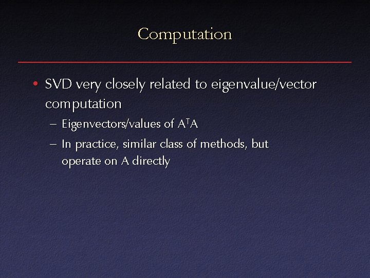 Computation • SVD very closely related to eigenvalue/vector computation – Eigenvectors/values of ATA –