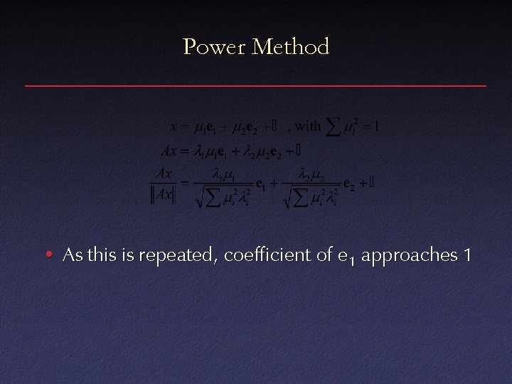 Power Method • As this is repeated, coefficient of e 1 approaches 1 