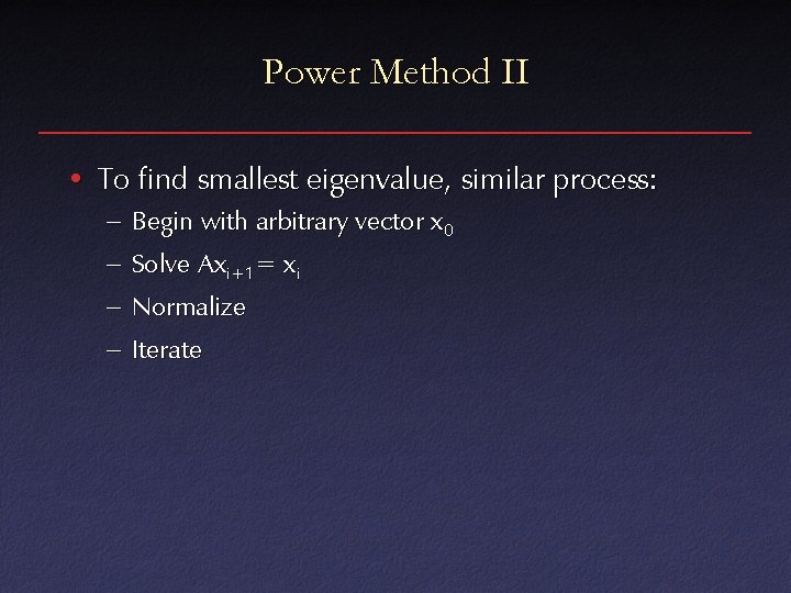 Power Method II • To find smallest eigenvalue, similar process: – Begin with arbitrary