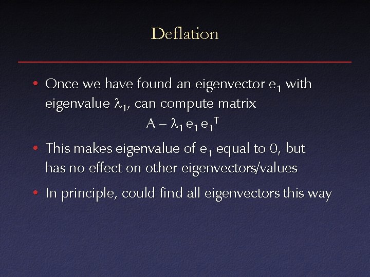 Deflation • Once we have found an eigenvector e 1 with eigenvalue 1, can