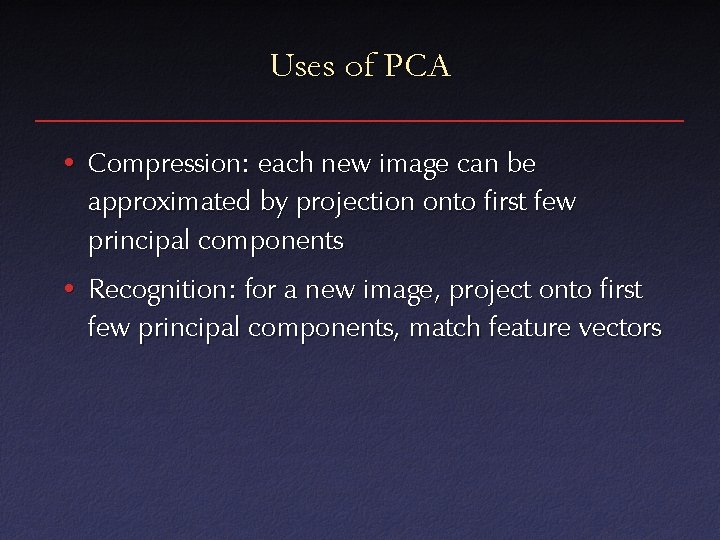 Uses of PCA • Compression: each new image can be approximated by projection onto