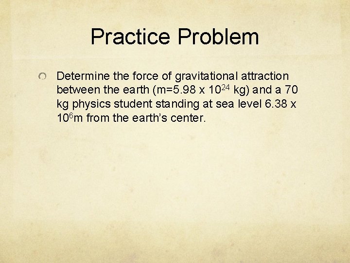 Practice Problem Determine the force of gravitational attraction between the earth (m=5. 98 x