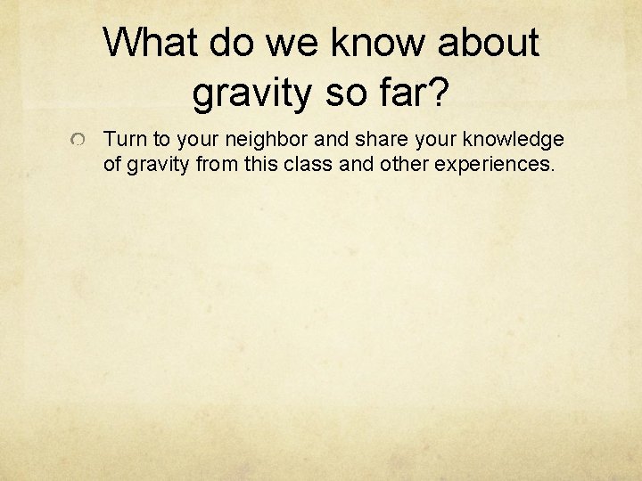 What do we know about gravity so far? Turn to your neighbor and share