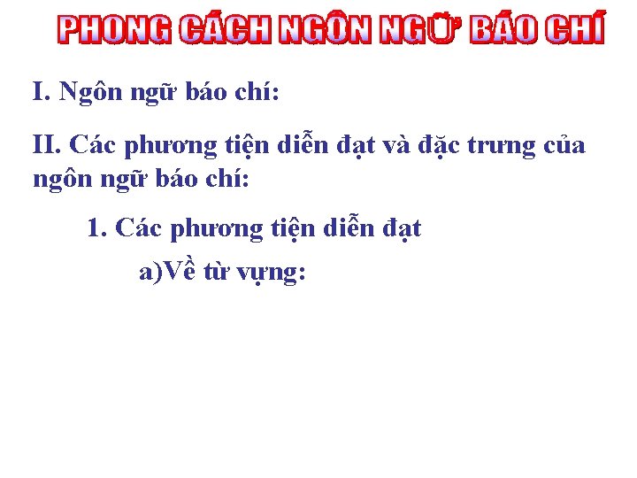 I. Ngôn ngữ báo chí: II. Các phương tiện diễn đạt và đặc trưng