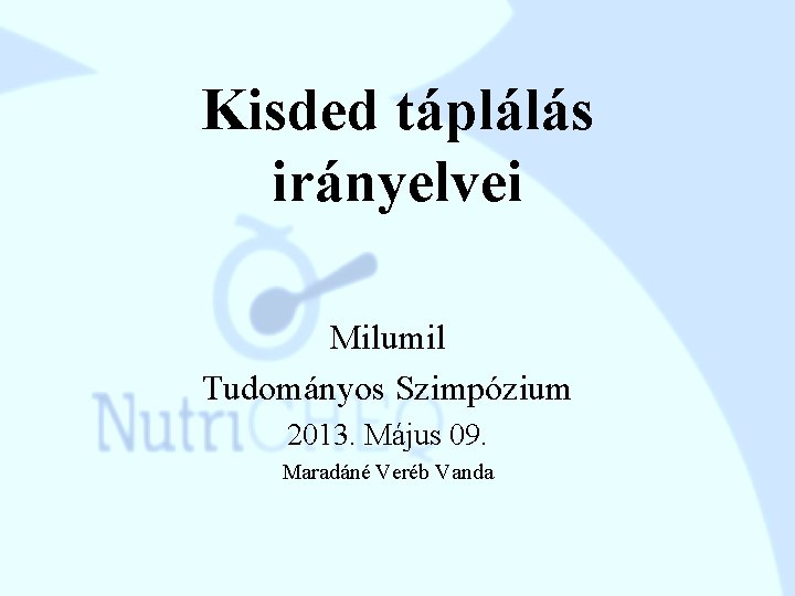 Kisded táplálás irányelvei Milumil Tudományos Szimpózium 2013. Május 09. Maradáné Veréb Vanda 