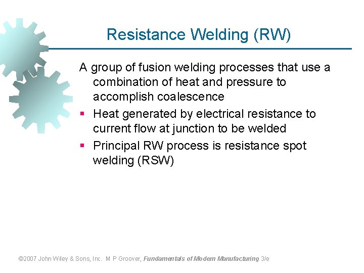 Resistance Welding (RW) A group of fusion welding processes that use a combination of