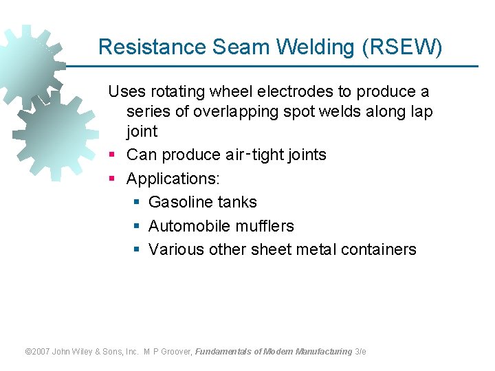 Resistance Seam Welding (RSEW) Uses rotating wheel electrodes to produce a series of overlapping