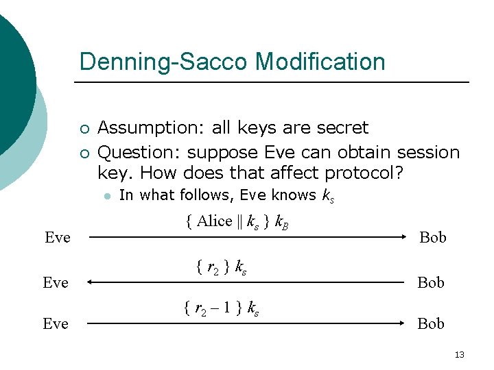 Denning-Sacco Modification ¡ ¡ Assumption: all keys are secret Question: suppose Eve can obtain