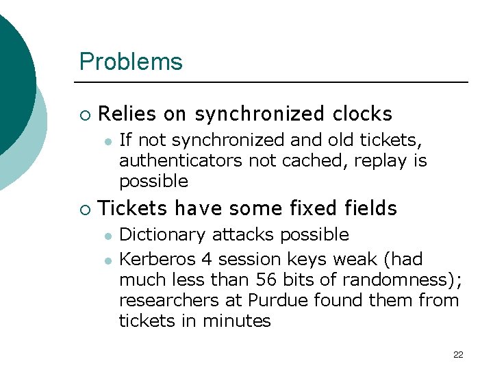Problems ¡ Relies on synchronized clocks l ¡ If not synchronized and old tickets,