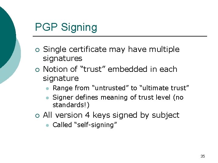 PGP Signing ¡ ¡ Single certificate may have multiple signatures Notion of “trust” embedded