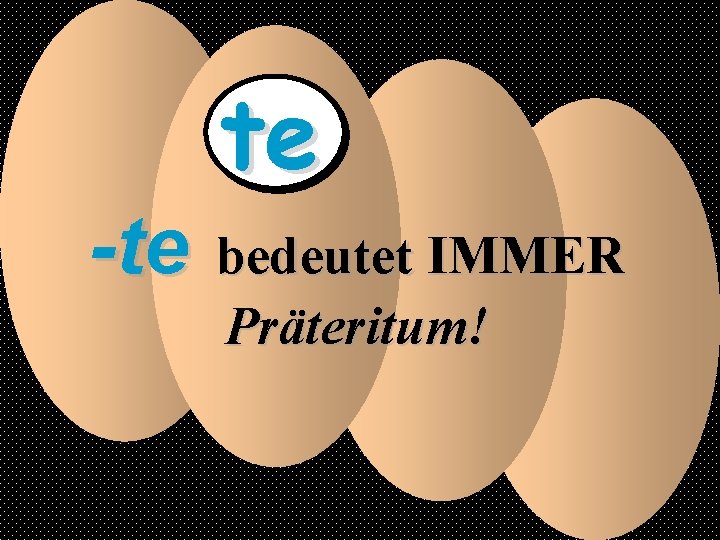 te -te bedeutet IMMER Präteritum! 