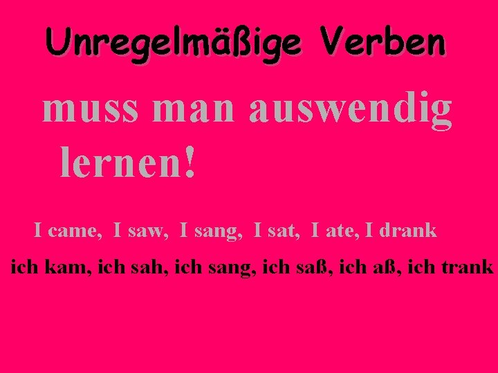 Unregelmäßige Verben muss man auswendig lernen! I came, I saw, I sang, I sat,