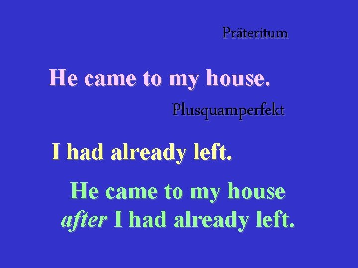 Präteritum He came to my house. Plusquamperfekt I had already left. He came to