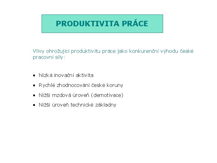 PRODUKTIVITA PRÁCE Vlivy ohrožující produktivitu práce jako konkurenční výhodu české pracovní síly: • Nízká PRODUKTIVITA PRÁCE Vlivy ohrožující produktivitu práce jako konkurenční výhodu české pracovní síly: • Nízká