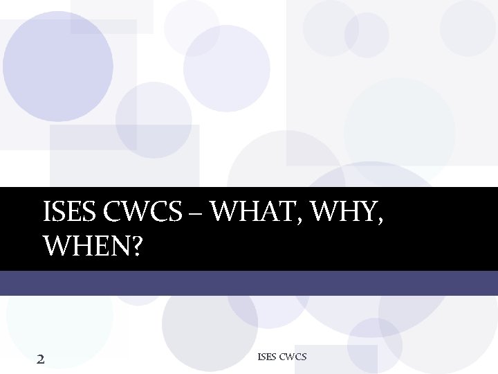 ISES CWCS – WHAT, WHY, WHEN? 2 ISES CWCS 