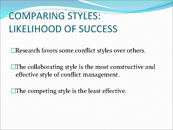 COMPARING STYLES: LIKELIHOOD OF SUCCESS �Research favors some conflict styles over others. �The collaborating