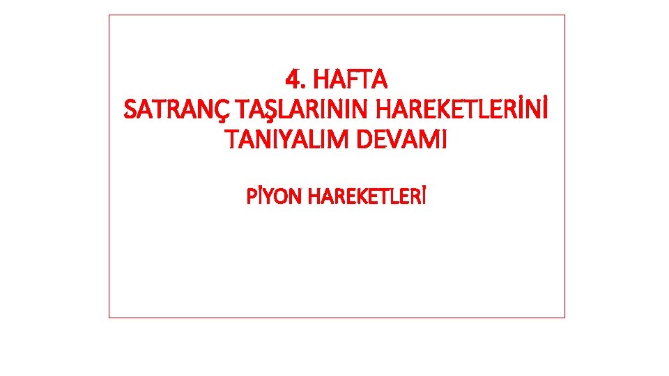 4. HAFTA SATRANÇ TAŞLARININ HAREKETLERİNİ TANIYALIM DEVAMI PİYON HAREKETLERİ 