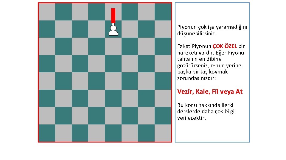 Piyonun çok işe yaramadığını düşünebilirsiniz. Fakat Piyonun ÇOK ÖZEL bir hareketi vardır. Eğer Piyonu