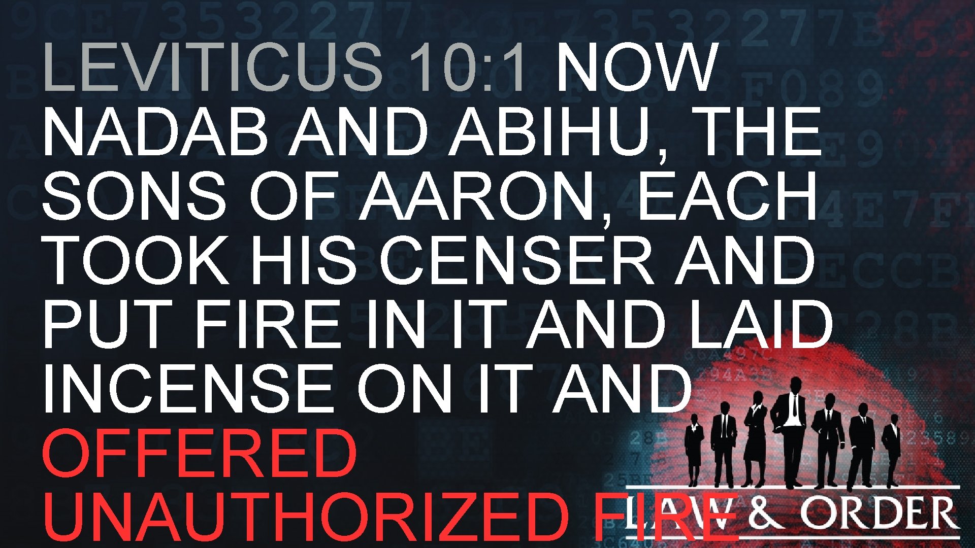 LEVITICUS 10: 1 NOW NADAB AND ABIHU, THE SONS OF AARON, EACH TOOK HIS