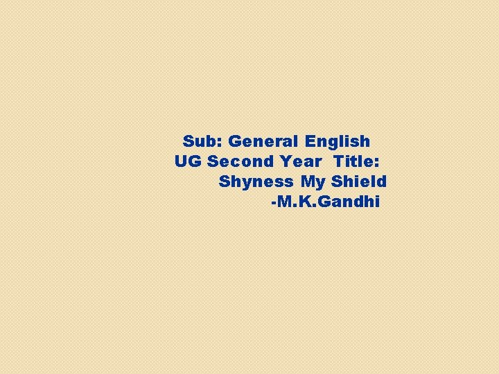 Sub: General English UG Second Year Title: Shyness My Shield -M. K. Gandhi 