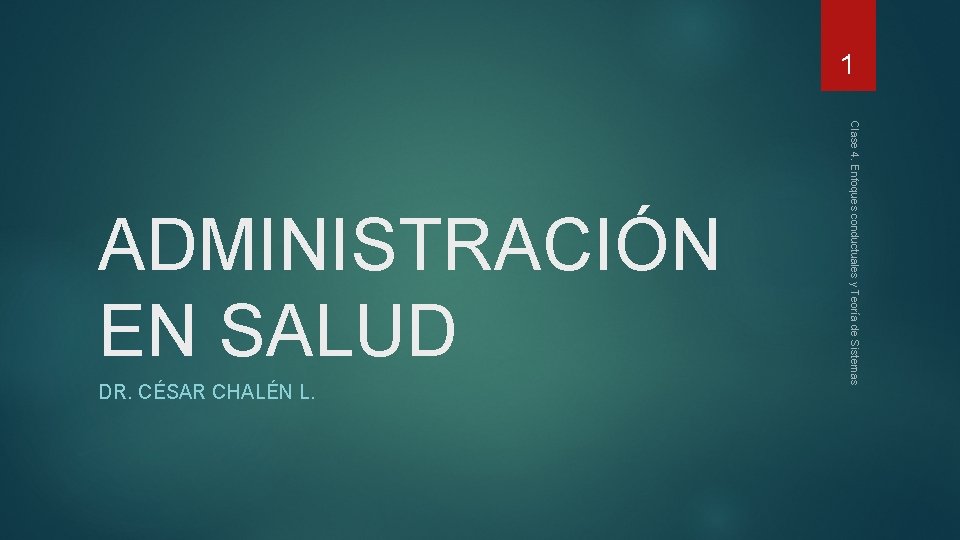 1 DR. CÉSAR CHALÉN L. Clase 4. Enfoques conductuales y Teoría de Sistemas ADMINISTRACIÓN