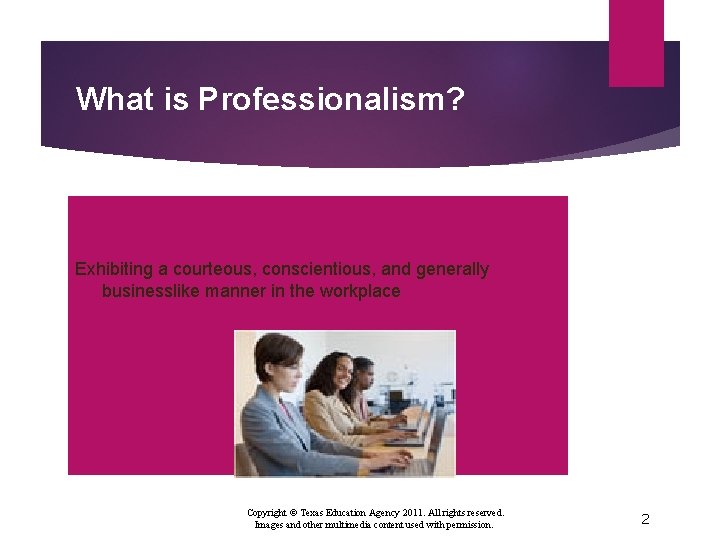 What is Professionalism? Exhibiting a courteous, conscientious, and generally businesslike manner in the workplace