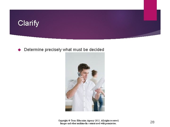 Clarify Determine precisely what must be decided Copyright © Texas Education Agency 2011. All