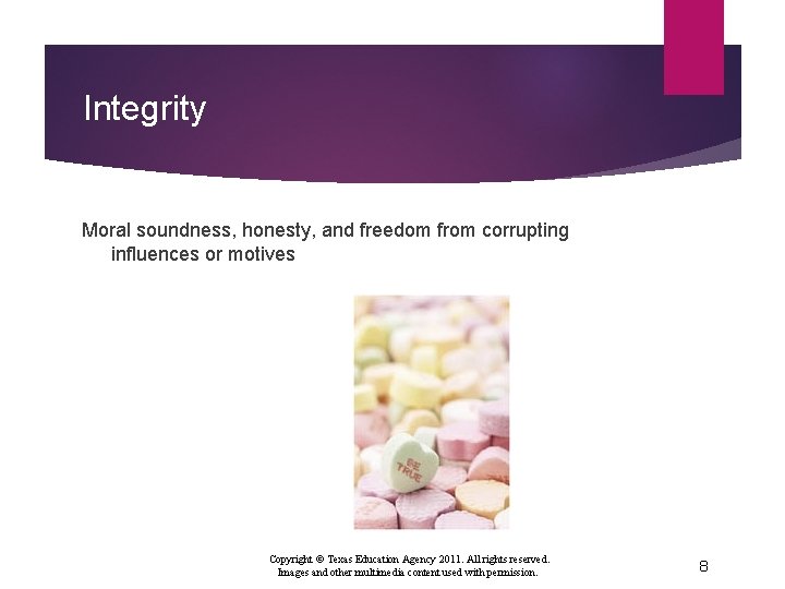 Integrity Moral soundness, honesty, and freedom from corrupting influences or motives Copyright © Texas