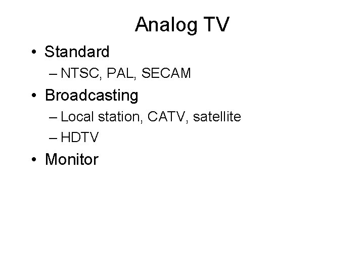 Analog TV • Standard – NTSC, PAL, SECAM • Broadcasting – Local station, CATV,