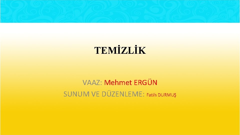 TEMİZLİK VAAZ: Mehmet ERGÜN SUNUM VE DÜZENLEME: Fatih DURMUŞ 