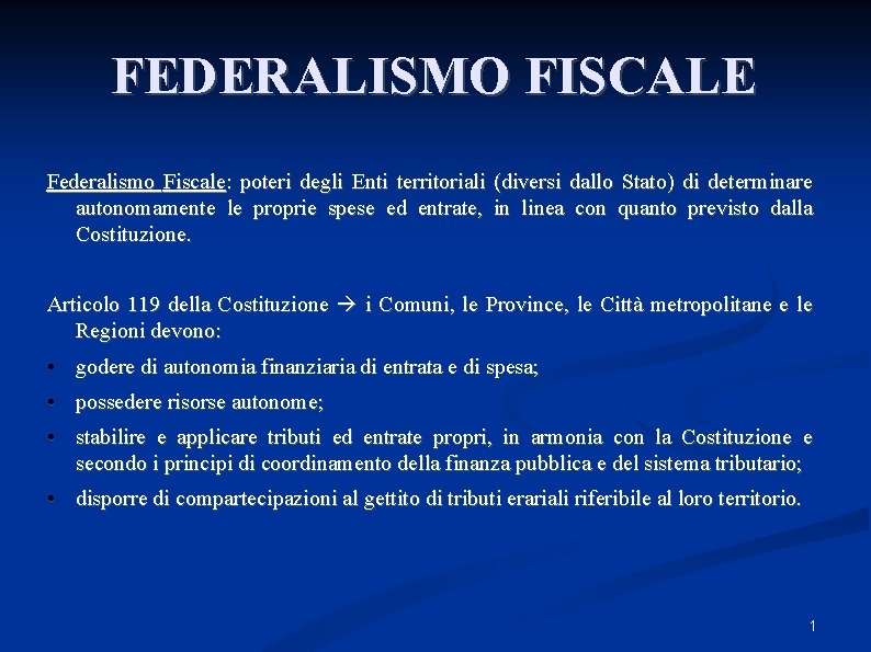FEDERALISMO FISCALE Federalismo Fiscale: poteri degli Enti territoriali (diversi dallo Stato) di determinare autonomamente FEDERALISMO FISCALE Federalismo Fiscale: poteri degli Enti territoriali (diversi dallo Stato) di determinare autonomamente